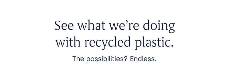 See what we’re doing with recycled plastic. The possibilities? Endless.