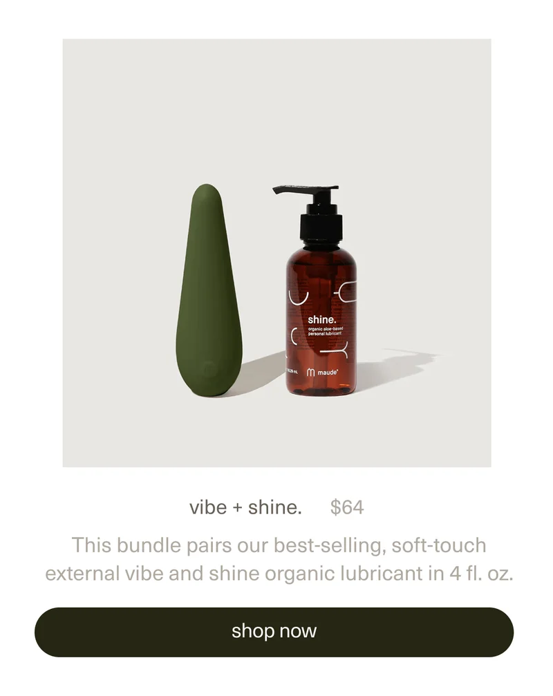 vibe + shine. | $64 | This bundle pairs our best-selling, soft-touch external&nbsp;vibe&nbsp;and&nbsp;shine organic lubricant&nbsp;in 4 fl. oz. | [ shop now ]