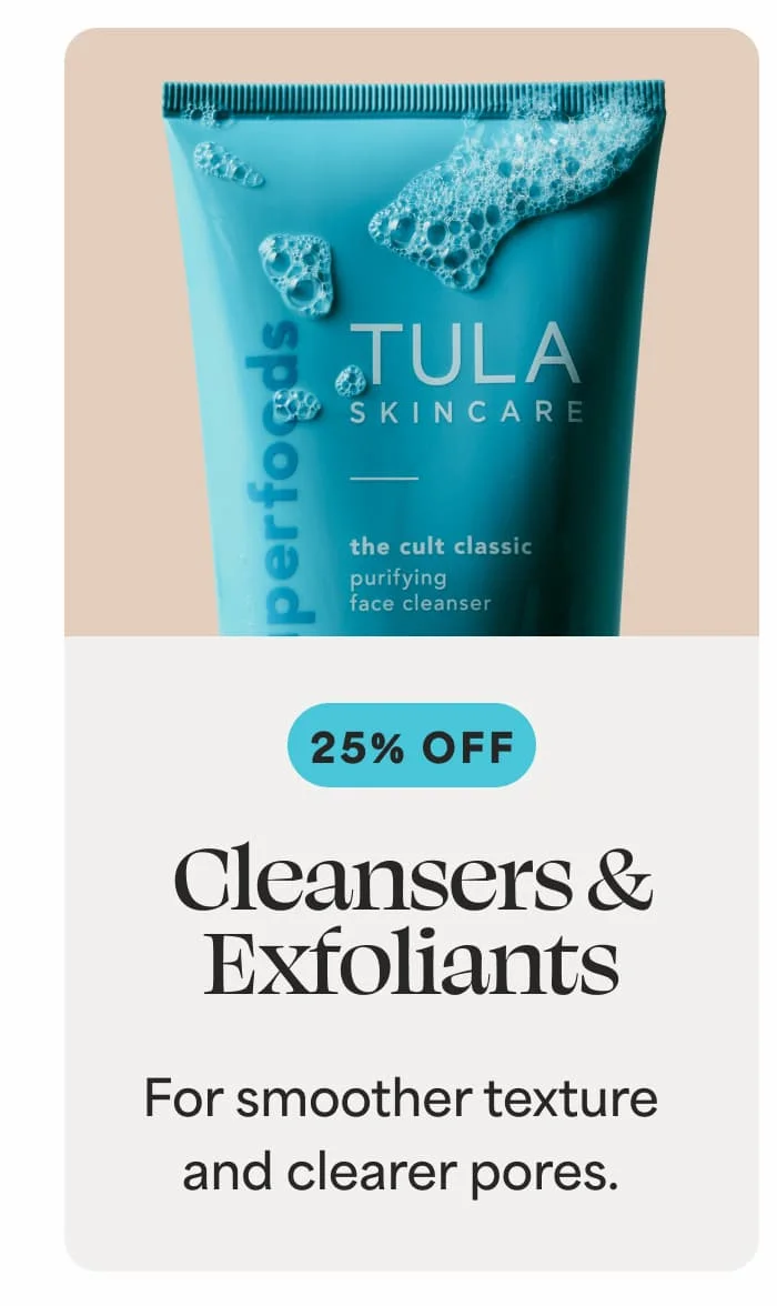 Cleansers & Exfoliants [25% OFF] For smoother texture and clearer pores.