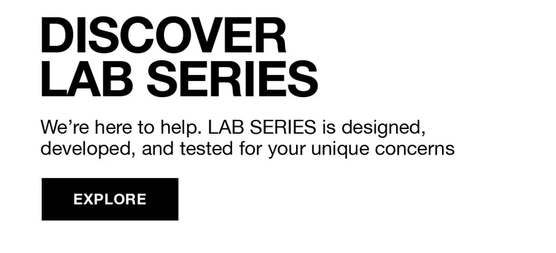 DISCOVER LAB SERIES | We're here to help. LAB SERIES is designed, developed, and tested for your uniue concerns | EXPLORE