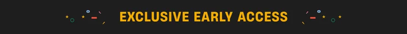 Exclusive Early Access