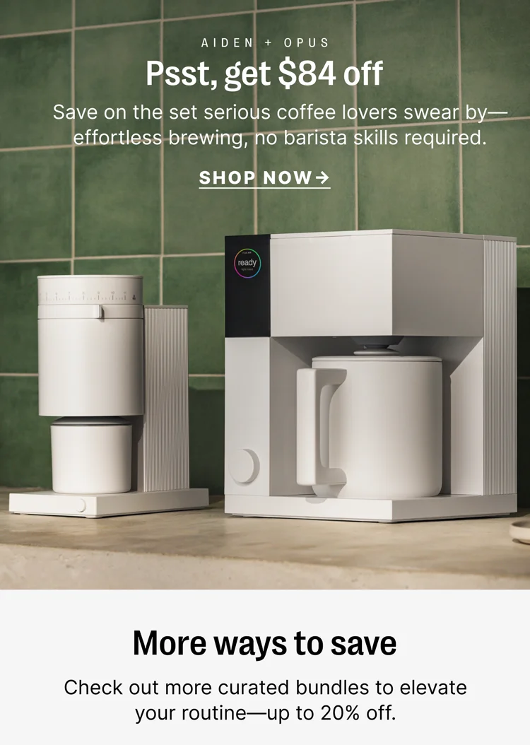 Aiden + Opus Psst, get $84 off Save on the set serious coffee lovers swear by - effortless brewing, no barista skills required - Shop Now