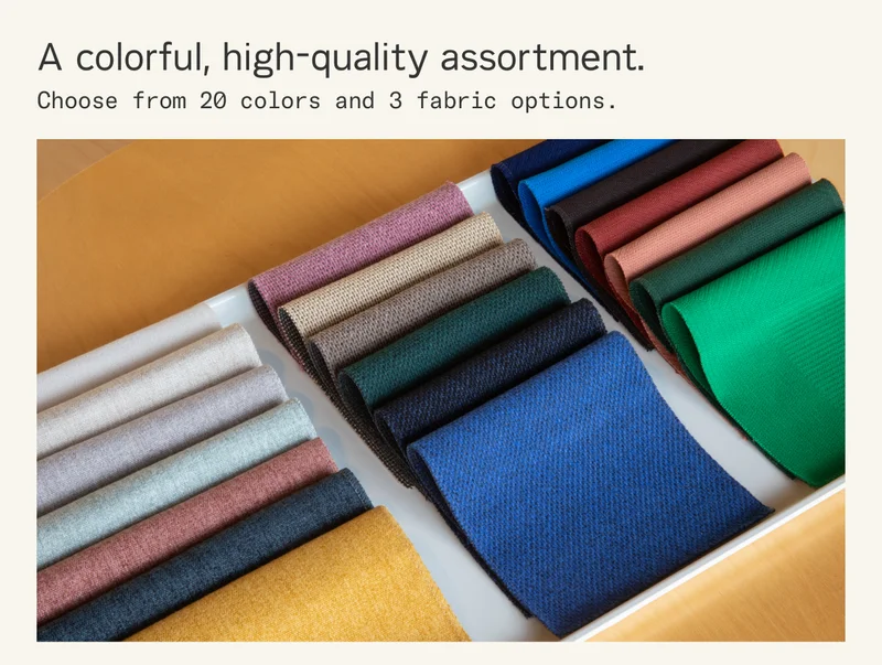 A colorful, high-quality assortment. Choose from 20 colors and 3 fabric options.