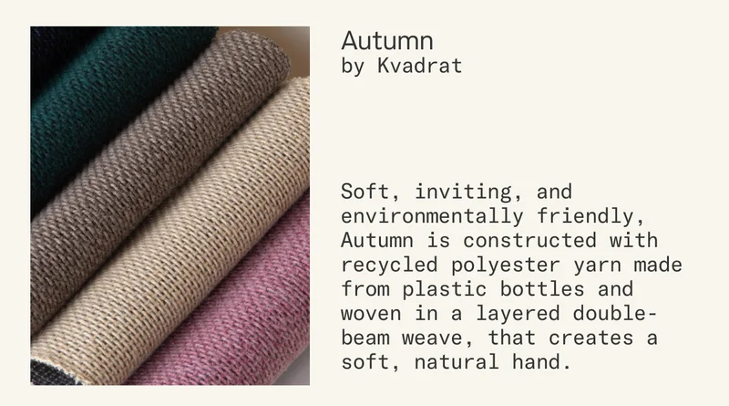 Autumn by Kvadrat is soft, inviting, and environmentally friendly, Autumn is constructed with recycled polyester yarn made from plastic bottles and woven in a layered double-beam weave, that creates a soft, natural hand.