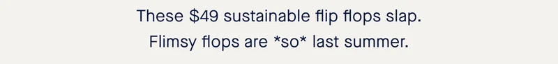 These $49 sustainable flip flops slap. Flimsy flops are *so* last summer.