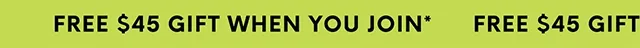 FREE $45 GIFT WHEN YOU JOIN*