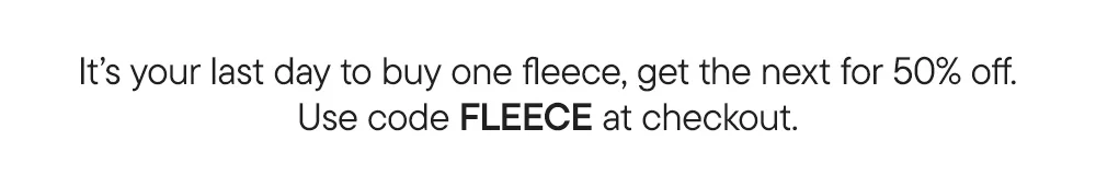 It’s your last day to buy one fleece, get the next for 50% off. Use code FLEECE at checkout.​