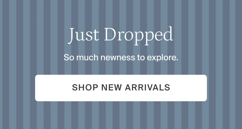 Just dropped. Shop new arrivals.