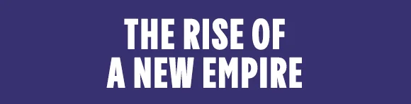 THE RISE OF A NEW EMPIRE
