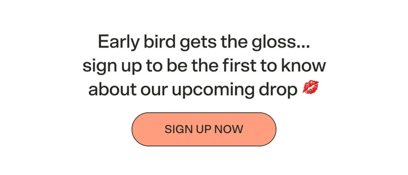 Early bird gets the gloss…sign up to be the first to know about our upcoming drop 💋  SIGN UP NOW