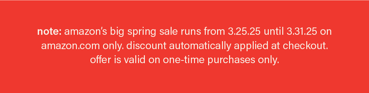 note: amazon's big spring sale runs from 3.25.25 until 3.31.25 on amazon.com only. discount automatically applied at checkout. offer is valid on one-time purchases only.