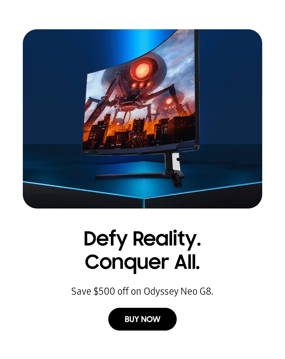 Defy Reality. Conquer All. - Save $500 off on Odyssey Neo G8. - BUY NOW