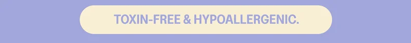 TOXIN-FREE & HYPOALLERGENIC