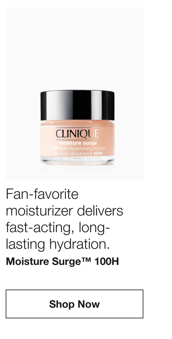 Fan-favorite moisturizer delivers fast-acting, long-lasting hydration. Moisture Surge™ 100H | Shop Now