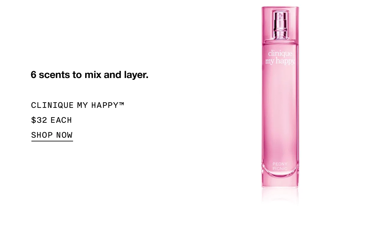 6 scents to mix and layer. CLINIQUE MY HAPPY™ $32 EACH SHOP NOW