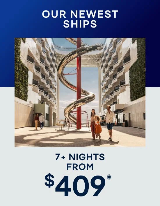 Our Newest Ships – 7+ Nights – Click to View Cruises & Book Now