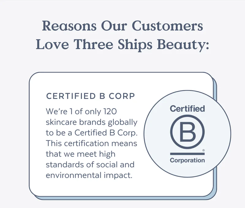 We’re 1 of only 120 skincare brands globally to be a Certified B Corp. This certification means that we meet high standards of social and environmental impact.