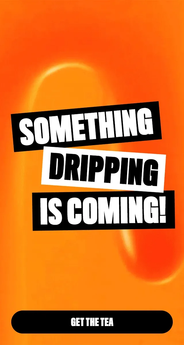 SOMETHING DRIPPING IS COMING!