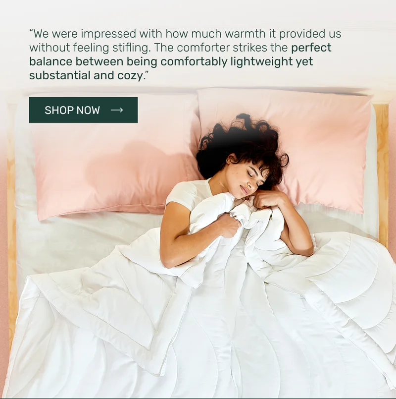 "We were impressed with how much warmth it provided us without feeling stifling. The comforter strikes the perfect balance between being comfortably lightweight yet substantial and cozy."