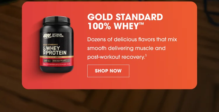 GOLD STANDARD 100% WHEY™ Dozens of delicious flavors that mix smooth delivering muscle and post-workout recovery. SHOP NOW
