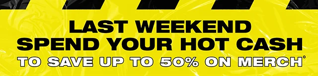 Last Weekend Spend Your Hot Cash to Save Up to 50% On Merch.
