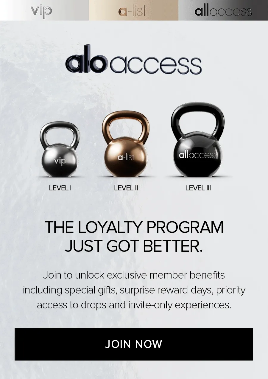 Alo Access. The loyalty program just got better. Join to unlock exclusive member benefits including special gifts, surprise reward days, priority access to drops and invite-only experiences. JOIN NOW