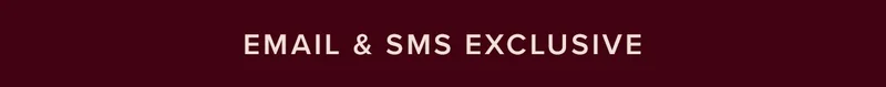 EMAIL & SMS EXCLUSIVE