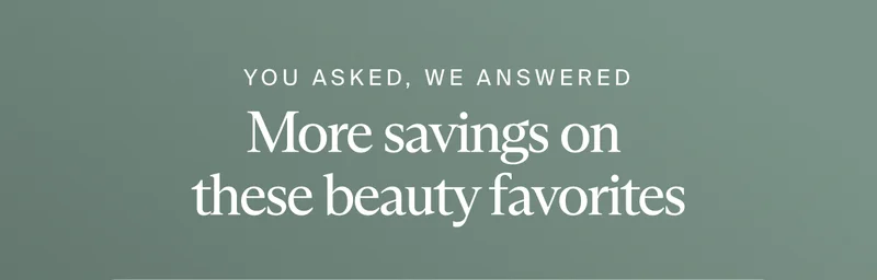 You asked, we answered | More savings on  these beauty favorites