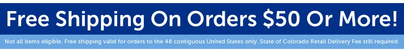 Free Shipping On Orders $50 Or More! Not all items eligible. Free shipping valid for orders to the 48 contiguous United States only. State of Colorado Retail Delivery Fee still required.