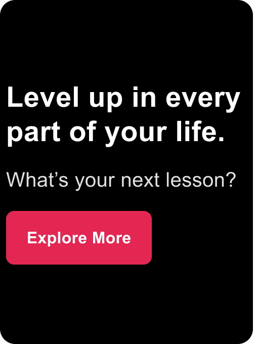 Level up in every part of your life. What’s your next lesson? Explore More.