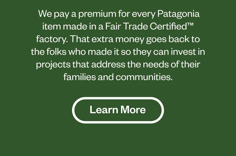 We pay a premium for every Patagonia item made in a Fair Trade Certified™ factory. That extra money goes back to the folks who made it so they can invest in projects that address the needs of their families and communities.