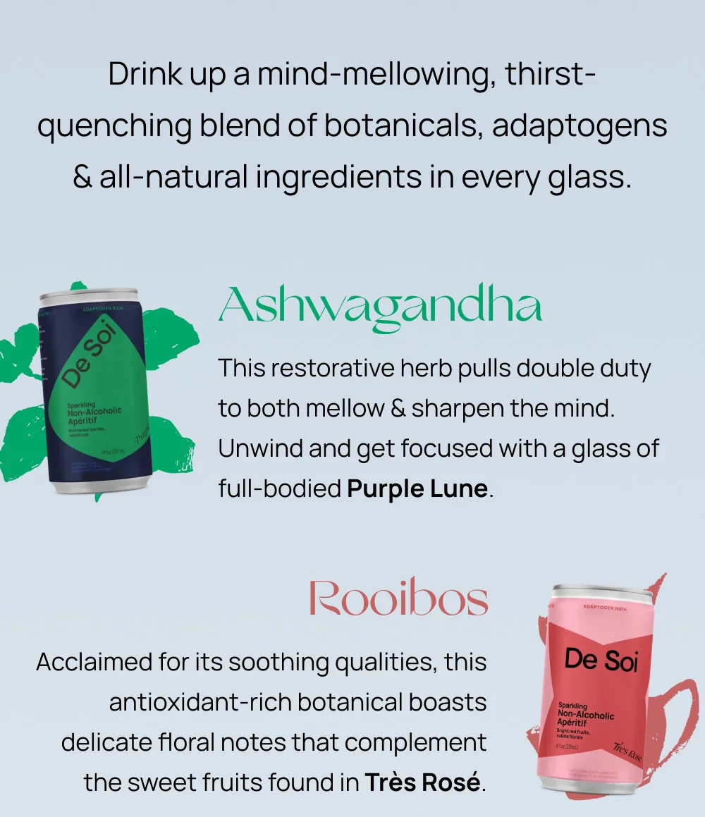 Drink up a mind-mellowing, thirst-quenching blend of botanicals, adaptogens and all-natural ingredients in every glass