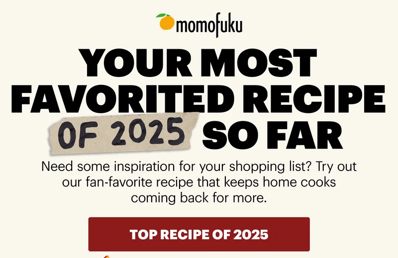 Header: YOUR MOST FAVORITED RECIPE OF 2025 SO FAR Sub-text: Need some inspiration for your shopping list? Try out our fan-favorite recipe that keeps home cooks coming back for more. CTA: TOP RECIPE OF 2025