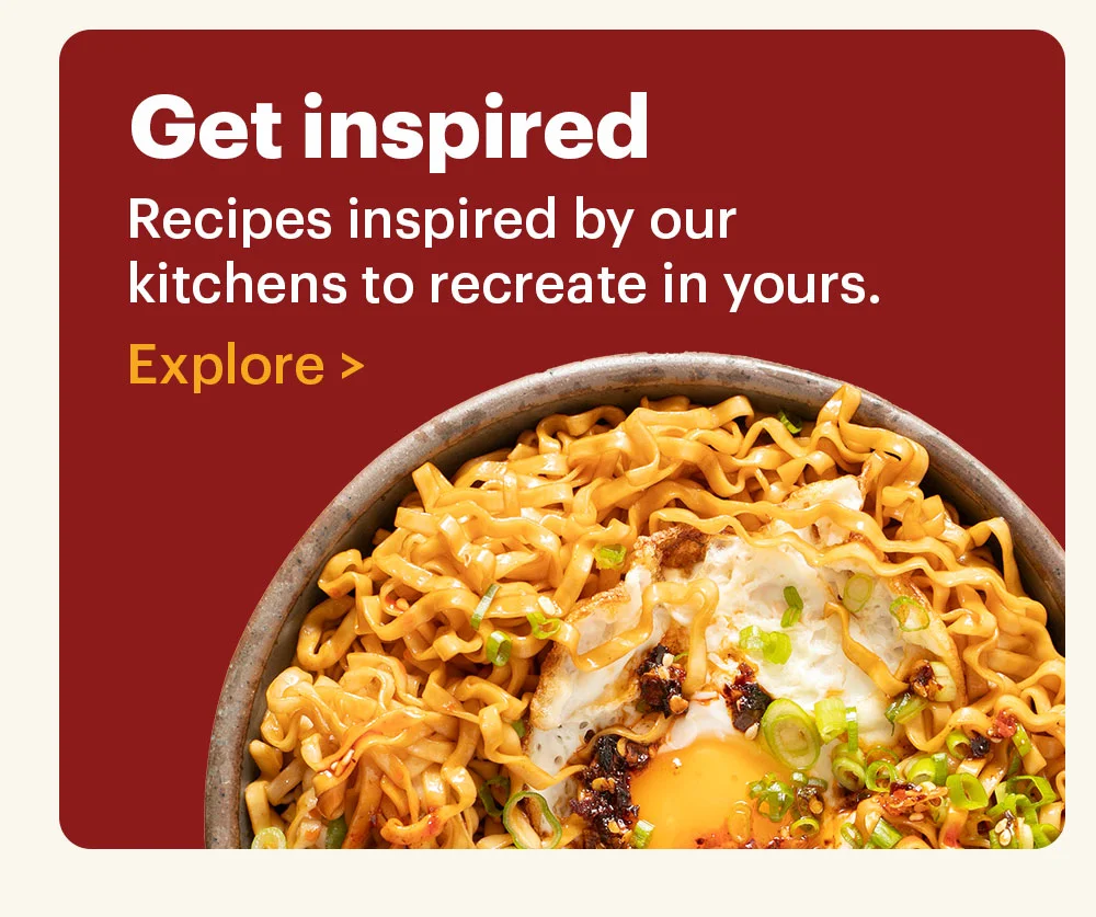 Get Inspired Recipes inspired by our kitchens to recreate in yours. Explore >