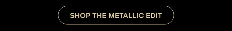 SHOP THE METALLIC EDIT