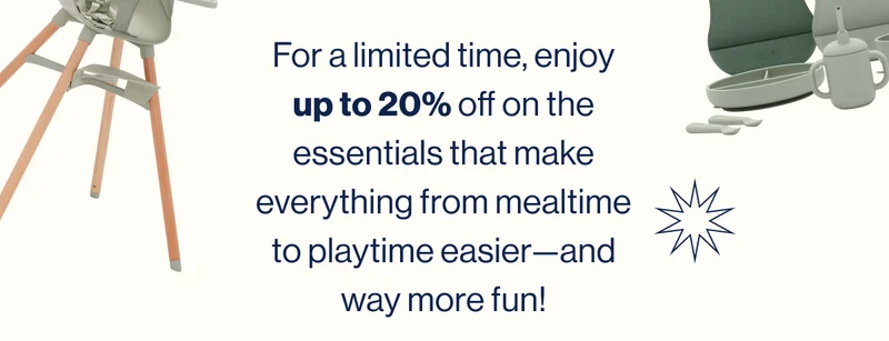 For a limited time, enjoy up to 20% off on the essentials that make everything from mealtime to playtime easier—and way more fun!