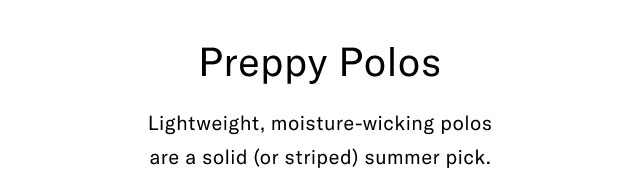 Preppy polos                                            Lightweight, moisture-wicking polos are a solid (or striped) summer pick.