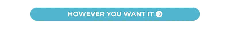 HOWEVER YOU WANT IT