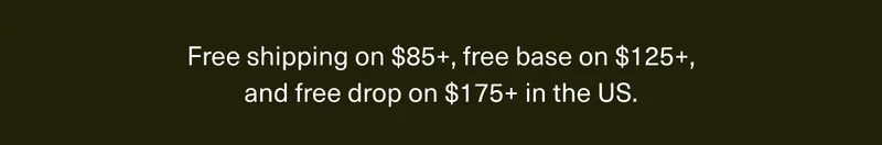 Free shipping on $85+, free base on $125+, and free drop on $175+ in the US.