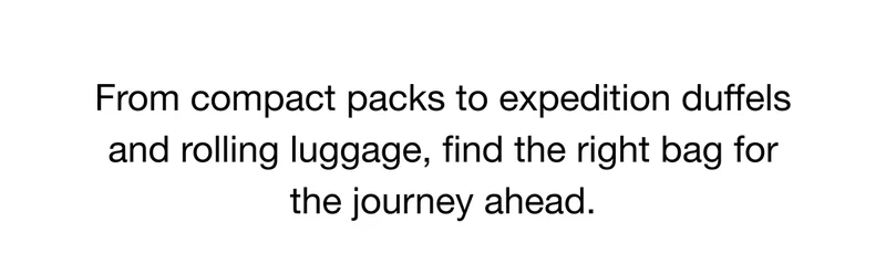From compact packs to expedition duffels and rolling luggage, find the right bag for the journey ahead.