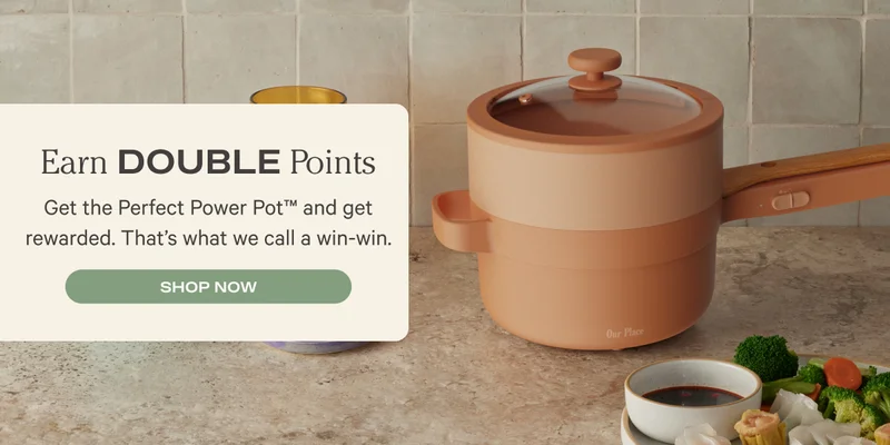 Earn Double Points - Get the Perfect Power Pot and get rewarded. That's what we call a win-win. - Shop Now