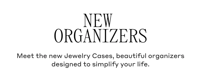 New Organizers Meet the new Jewelry Cases, beautiful organizers designed to simplify your life.