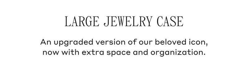 Large Jewelry Case An upgraded version of our beloved icon, now with extra space and organization.