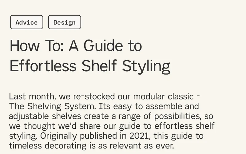Last month, we re-stocked our modular classic - The Shelving System. Its easy to assemble and adjustable shelves create a range of possibilities, so we thought we'd share our guide to effortless shelf styling. Originally published in 2021, this guide to timeless decorating is as relevant as ever.