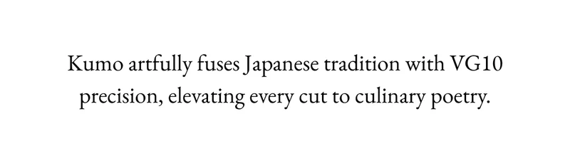 Kumo artfully fuses Japanese tradition with VG10 precision, elevating every cut to culinary poetry.