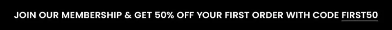 Join our membership & get 50% off your first order with code FIRST50
