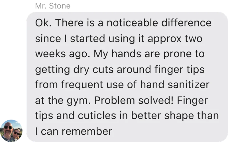 Ok. There is a noticeable difference since I started using it approx two weeks ago. My hands are prone to getting dry cuts around finger tips from frequent use of hand sanitizer at the gym. Problem solved! Finger tips and cuticles in better shape than I can remember