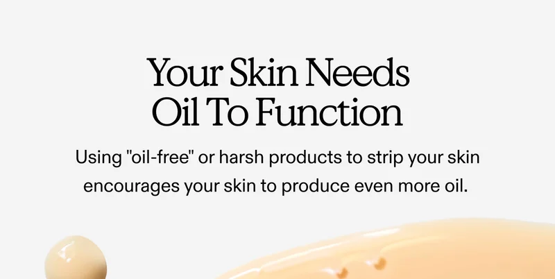 Your Skin Needs Oil To Function Using "oil-free" or harsh products to strip your skin encourages your skin to produce even more oil.