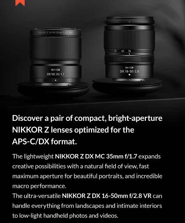 Discover a pair of compact, bright-aperture NIKKOR Z lenses optimized for the APS-C/DX format.