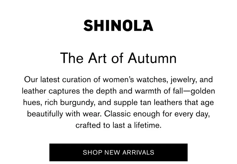The Art of Autumn | Our latest curation of women’s watches, jewelry, and leather captures the depth and warmth of fall—golden hues, rich burgundy, and supple tan leathers that age beautifully with wear. Classic enough for every day, crafted to last a lifetime. | SHOP NEW ARRIVALS